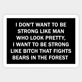 I don't want to be strong like man who look pretty, I want to be strong like Bitch that fights bears in the forest Sticker